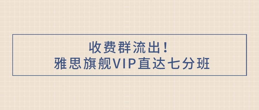 雅思旗舰VIP直达7分班 37.4GB